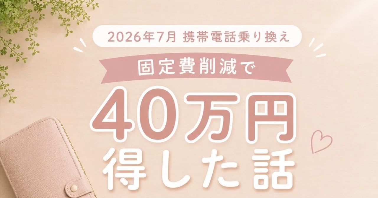 【2026年7月】携帯電話乗り換え 固定費削減で40万円得した話